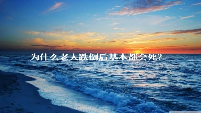 为什么老人跌倒后基本都会死？