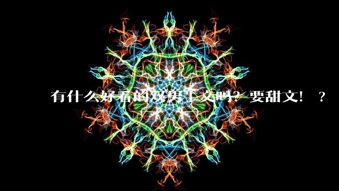 有什么好看的双男主文吗？要甜文！?