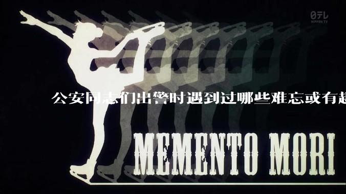 公安同志们出警时遇到过哪些难忘或有趣的事？