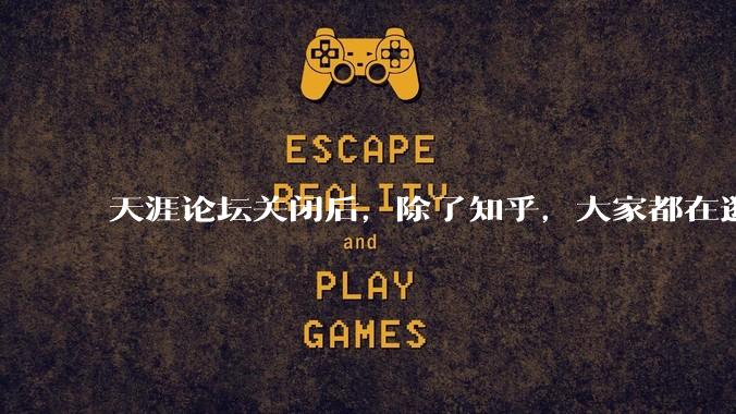 天涯论坛关闭后，除了知乎，大家都在逛什么？