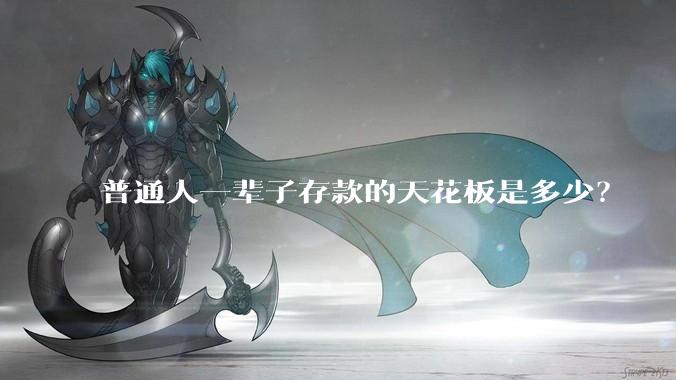 普通人一辈子存款的天花板是多少？