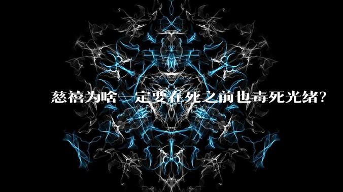 慈禧为啥一定要在死之前也毒死光绪？