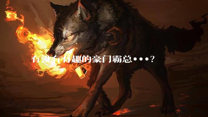 有没有有趣的豪门霸总***？