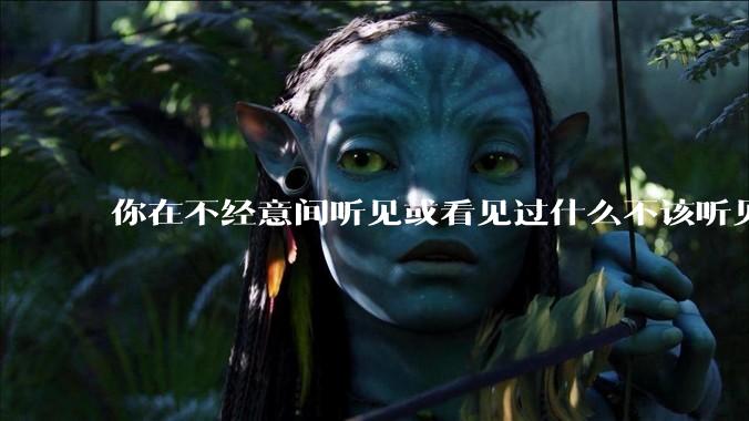 你在不经意间听见或看见过什么不该听见或看见的声音或者事情？
