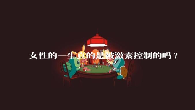 女性的一生真的是被激素控制的吗?