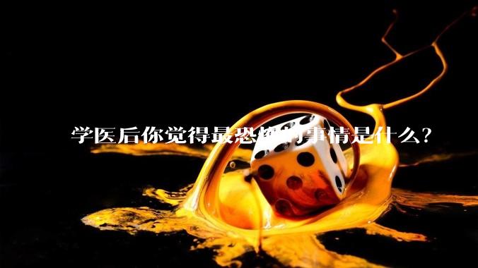 学医后你觉得最恐怖的事情是什么？