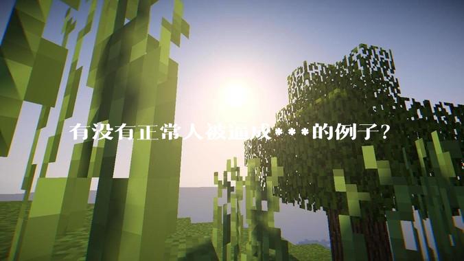 有没有正常人被逼成***的例子？
