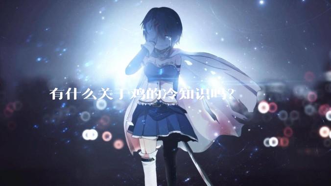 有什么关于鸡的冷知识吗？