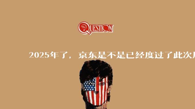 2025年了，京东是不是已经度过了此次风波？