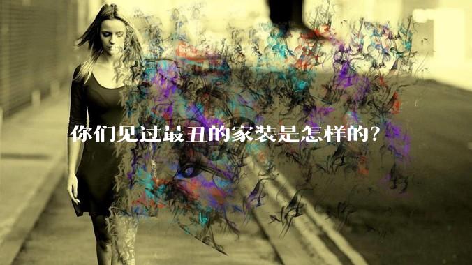 你们见过最丑的家装是怎样的？