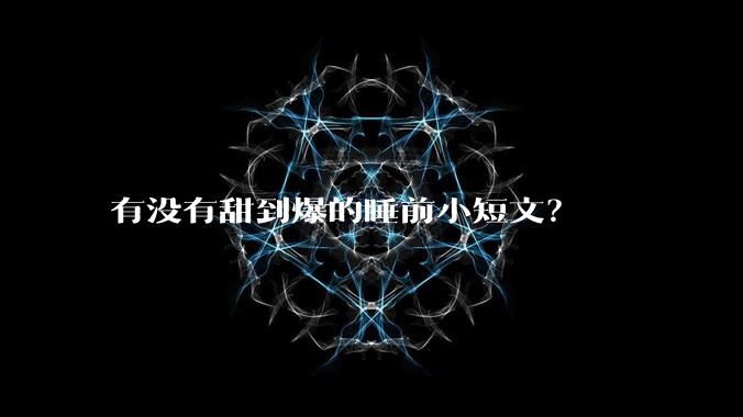 有没有甜到爆的睡前小短文？