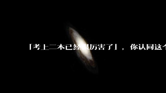「考上二本已经很厉害了」，你认同这个说法吗？