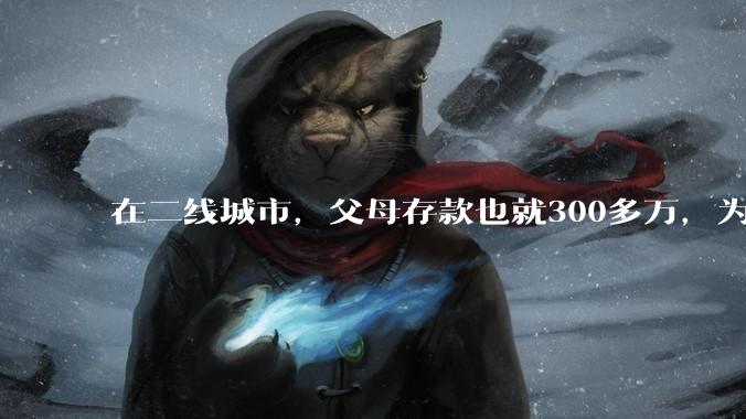 在二线城市，父母存款也就300多万，为什么舍友会认为我家很有钱？