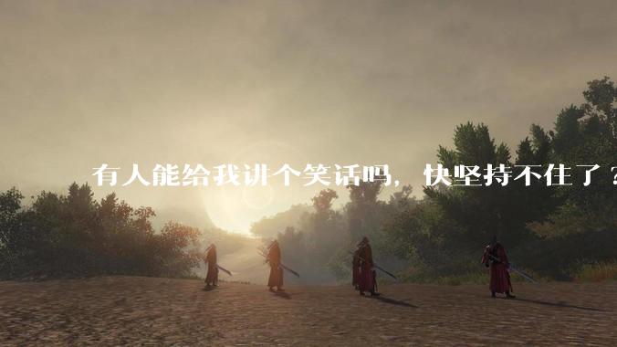 有人能给我讲个笑话吗，快坚持不住了?