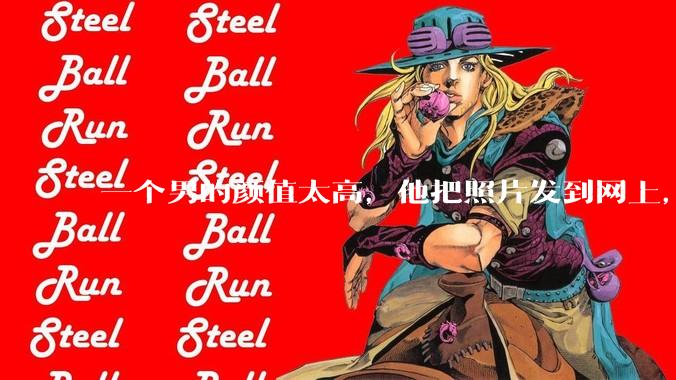 一个男的颜值太高，他把照片发到网上，是不是一夜全球出名了？