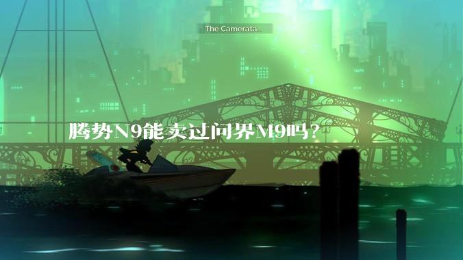 腾势N9能卖过问界M9吗？