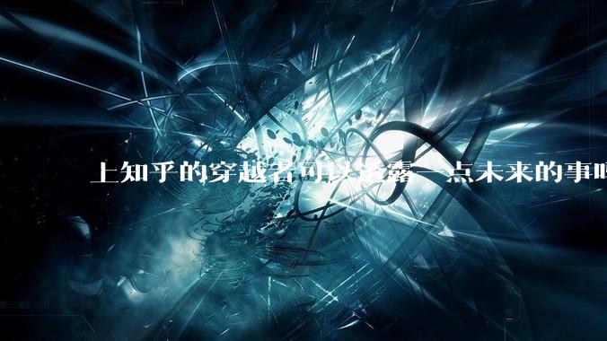 上知乎的穿越者可以透露一点未来的事吗？