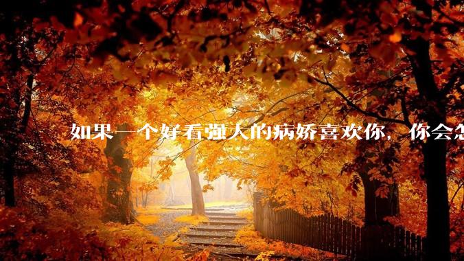 如果一个好看强大的病娇喜欢你，你会怎么办？