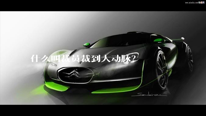 什么叫裁员裁到大动脉？