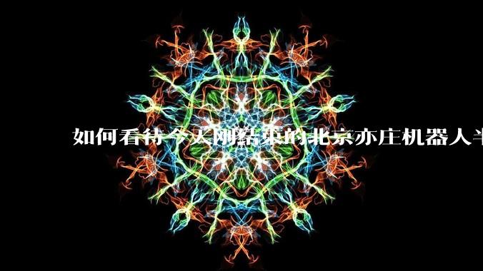 如何看待今天刚结束的北京亦庄机器人半程马拉松比赛？