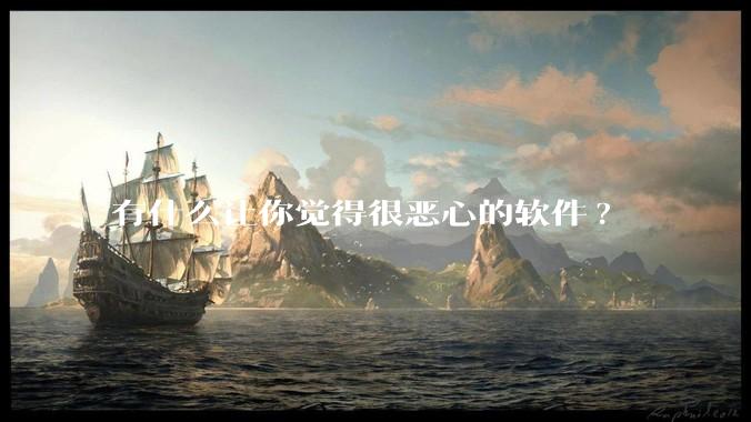 有什么让你觉得很恶心的软件?