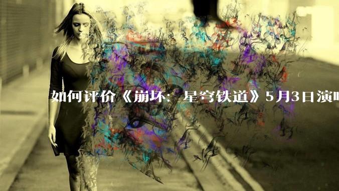 如何评价《崩坏：星穹铁道》5月3日演唱会的嘉宾谭晶老师因档期原因无法参演，官方的处理措施是否合理？