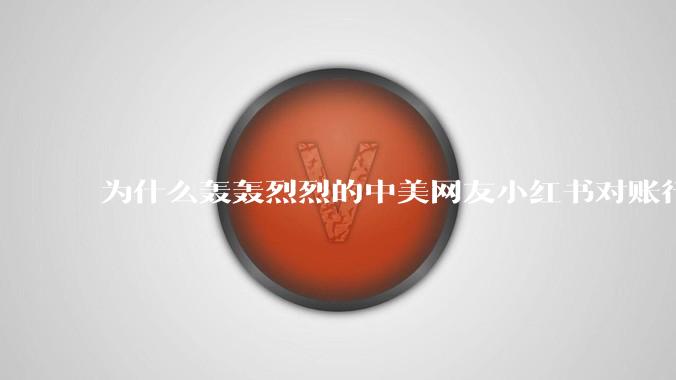 为什么轰轰烈烈的中美网友小红书对账行动戛然而止了？