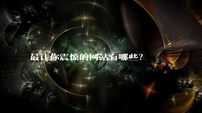 最让你震惊的网站有哪些？