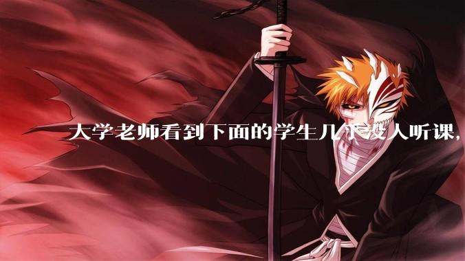 大学老师看到下面的学生几乎没人听课，会难受吗？
